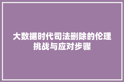 大数据时代司法删除的伦理挑战与应对步骤