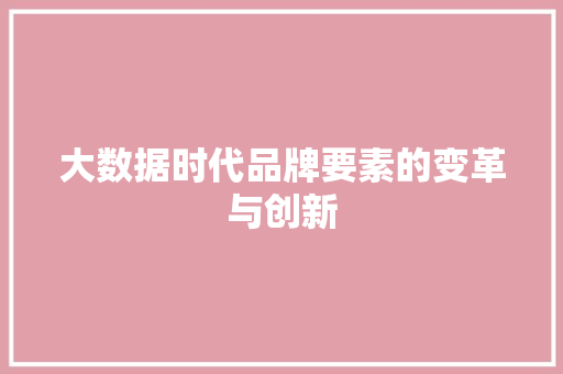 大数据时代品牌要素的变革与创新
