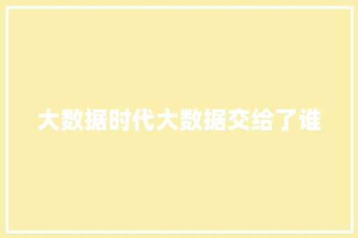 大数据时代大数据交给了谁
