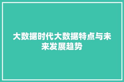 大数据时代大数据特点与未来发展趋势