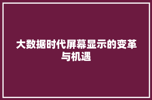 大数据时代屏幕显示的变革与机遇