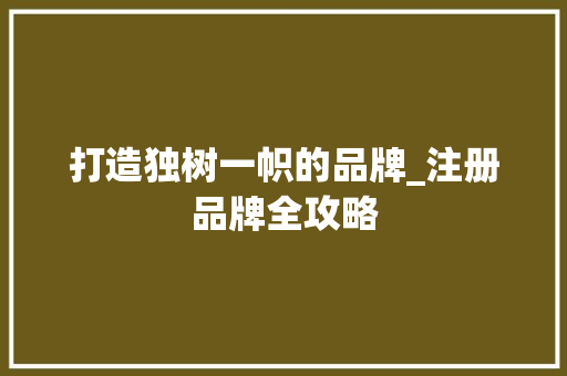 打造独树一帜的品牌_注册品牌全攻略