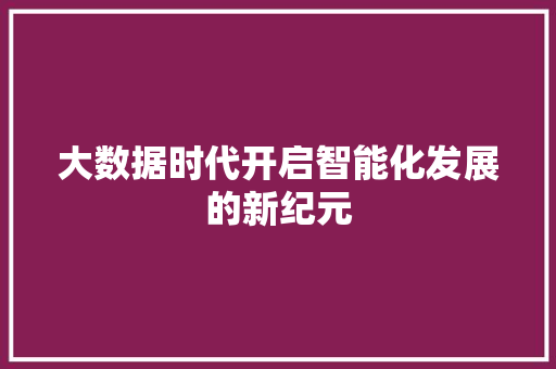 大数据时代开启智能化发展的新纪元