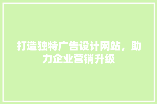 打造独特广告设计网站，助力企业营销升级
