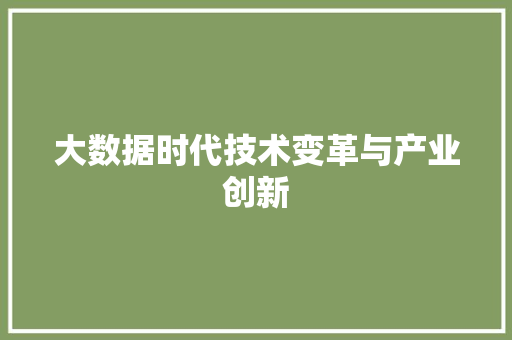 大数据时代技术变革与产业创新 大数据时代技术变革与产业创新