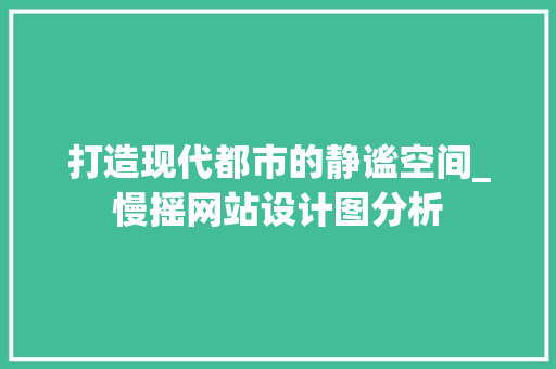 打造现代都市的静谧空间_慢摇网站设计图分析