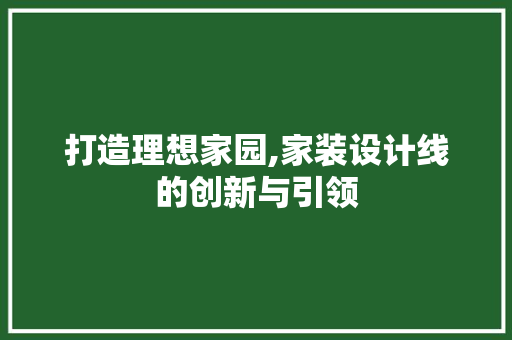 打造理想家园,家装设计线的创新与引领