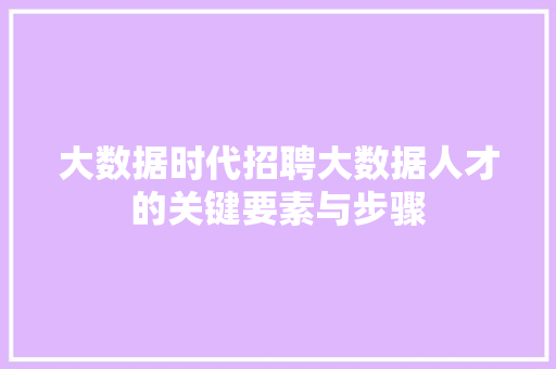 大数据时代招聘大数据人才的关键要素与步骤