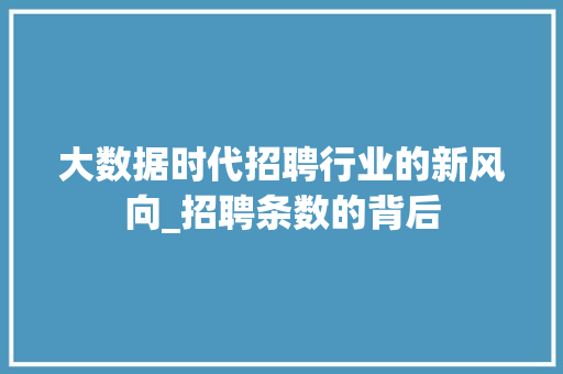 大数据时代招聘行业的新风向_招聘条数的背后 大数据时代招聘行业的新风向_招聘条数的背后