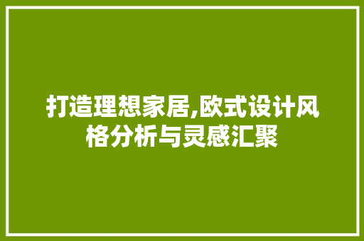 打造理想家居,欧式设计风格分析与灵感汇聚