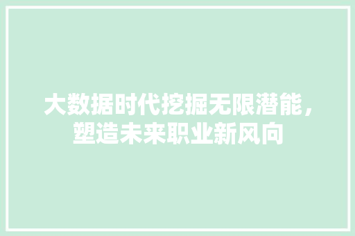 大数据时代挖掘无限潜能，塑造未来职业新风向