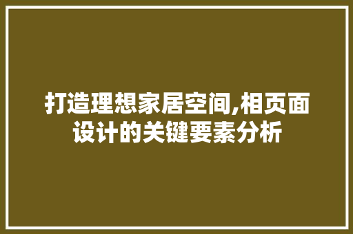 打造理想家居空间,相页面设计的关键要素分析