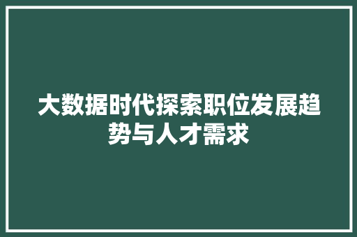 大数据时代探索职位发展趋势与人才需求