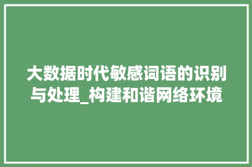 大数据时代敏感词语的识别与处理_构建和谐网络环境的关键