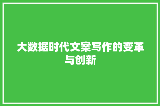 大数据时代文案写作的变革与创新