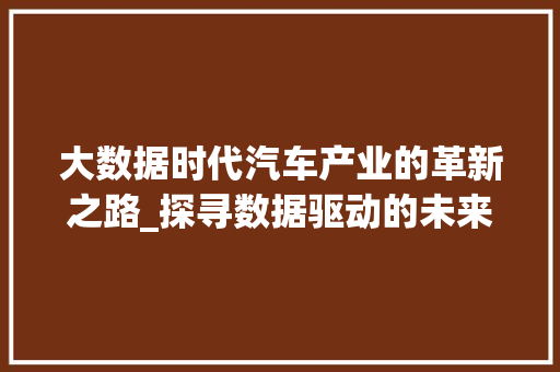 大数据时代汽车产业的革新之路_探寻数据驱动的未来汽车