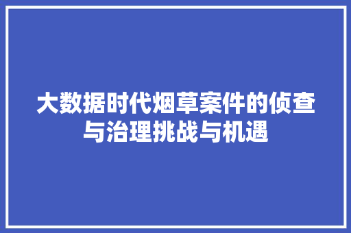 大数据时代烟草案件的侦查与治理挑战与机遇