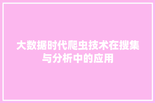 大数据时代爬虫技术在搜集与分析中的应用