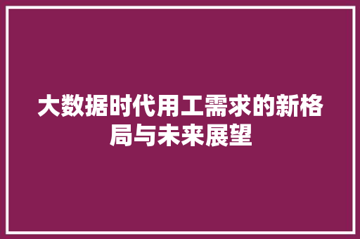 大数据时代用工需求的新格局与未来展望