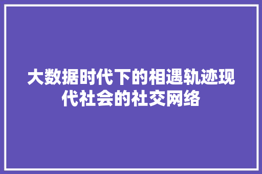 大数据时代下的相遇轨迹现代社会的社交网络