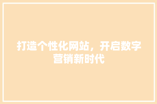 打造个性化网站，开启数字营销新时代