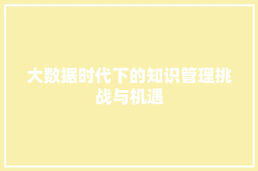 大数据时代下的知识管理挑战与机遇