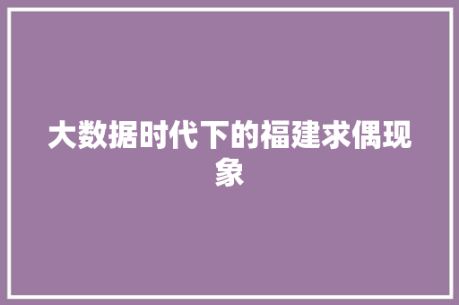 大数据时代下的福建求偶现象