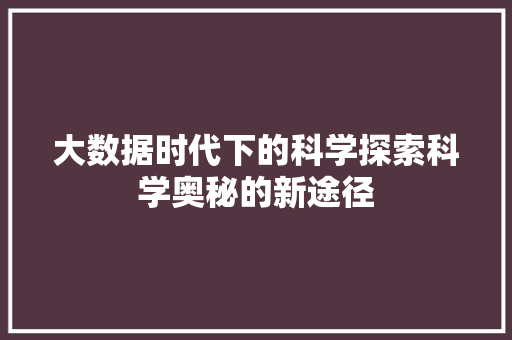 大数据时代下的科学探索科学奥秘的新途径