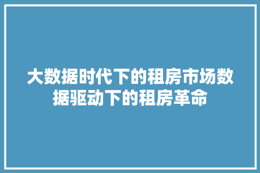 大数据时代下的租房市场数据驱动下的租房革命
