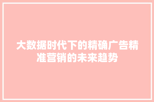 大数据时代下的精确广告精准营销的未来趋势