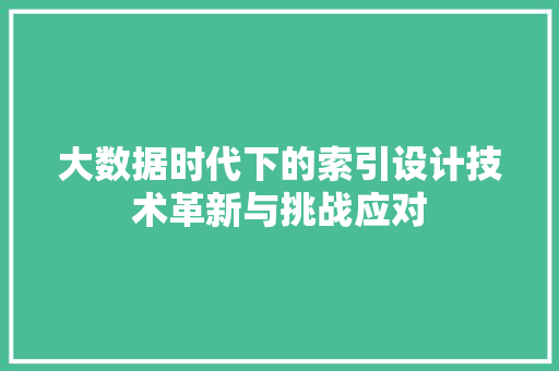 大数据时代下的索引设计技术革新与挑战应对