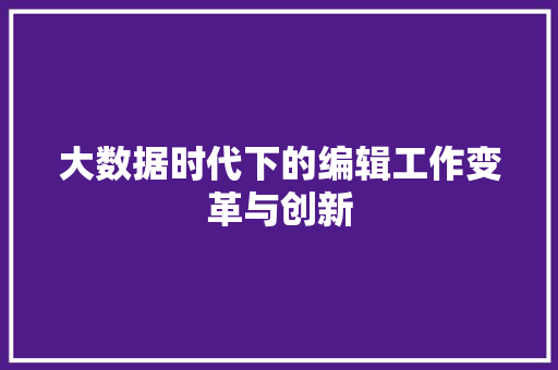 大数据时代下的编辑工作变革与创新