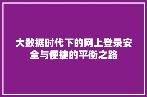 大数据时代下的网上登录安全与便捷的平衡之路