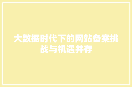 大数据时代下的网站备案挑战与机遇并存
