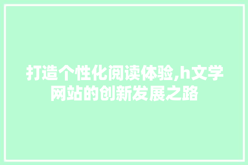 打造个性化阅读体验,h文学网站的创新发展之路