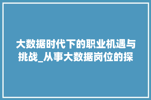 大数据时代下的职业机遇与挑战_从事大数据岗位的探索与方法