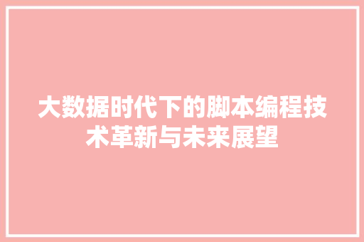大数据时代下的脚本编程技术革新与未来展望