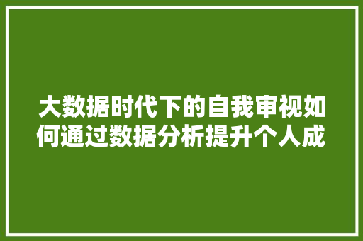 大数据时代下的自我审视如何通过数据分析提升个人成长