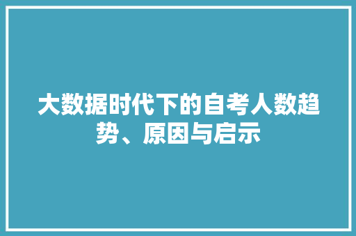 大数据时代下的自考人数趋势、原因与启示