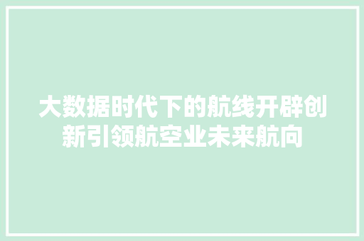 大数据时代下的航线开辟创新引领航空业未来航向