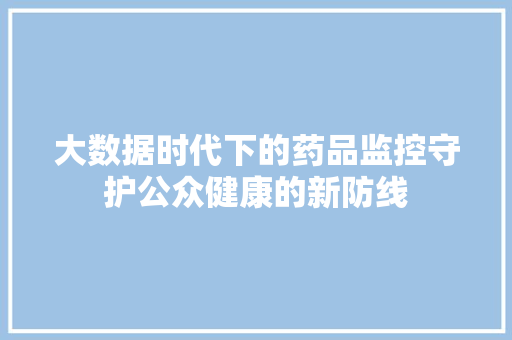 大数据时代下的药品监控守护公众健康的新防线