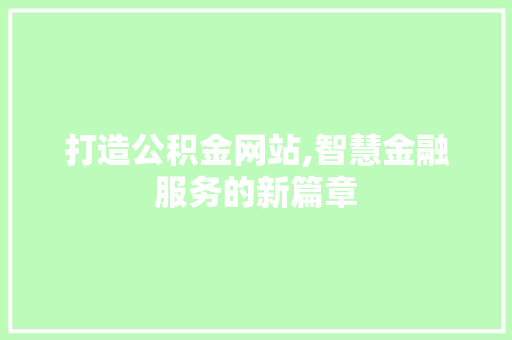 打造公积金网站,智慧金融服务的新篇章
