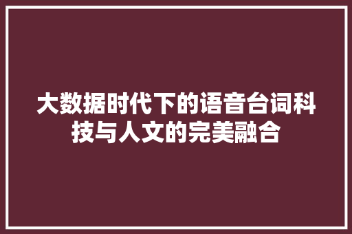 大数据时代下的语音台词科技与人文的完美融合