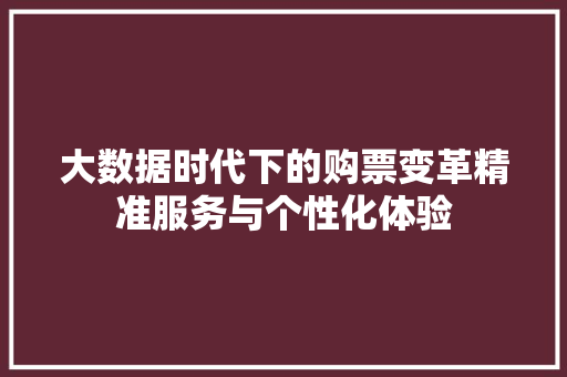 大数据时代下的购票变革精准服务与个性化体验