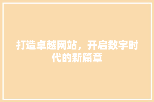 打造卓越网站，开启数字时代的新篇章