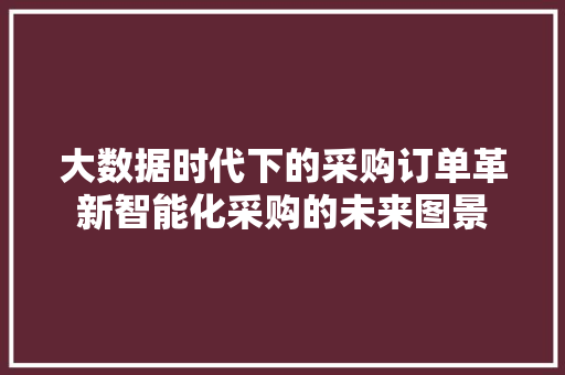 大数据时代下的采购订单革新智能化采购的未来图景