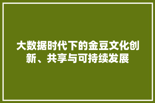 大数据时代下的金豆文化创新、共享与可持续发展