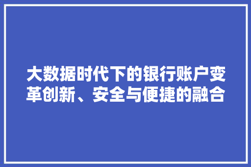 大数据时代下的银行账户变革创新、安全与便捷的融合