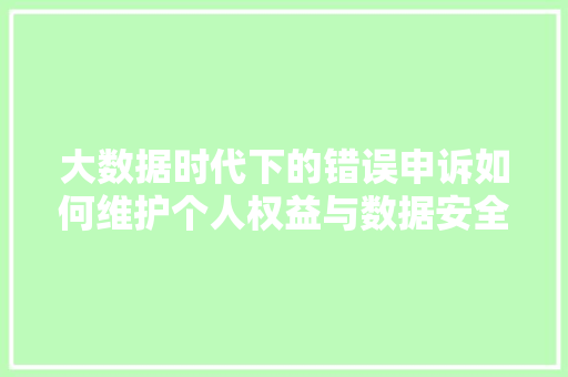 大数据时代下的错误申诉如何维护个人权益与数据安全