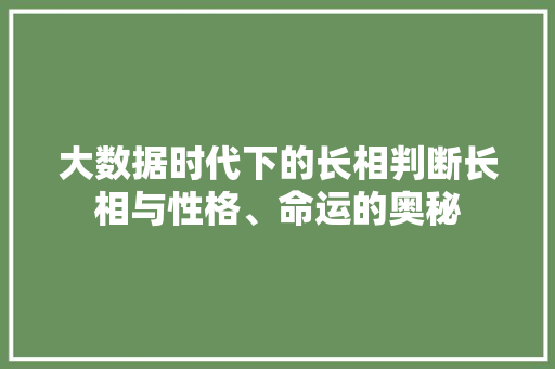 大数据时代下的长相判断长相与性格、命运的奥秘